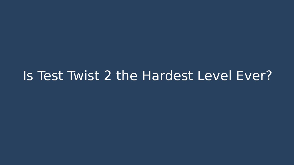 Is Test Twist 2 the Hardest Level Ever?