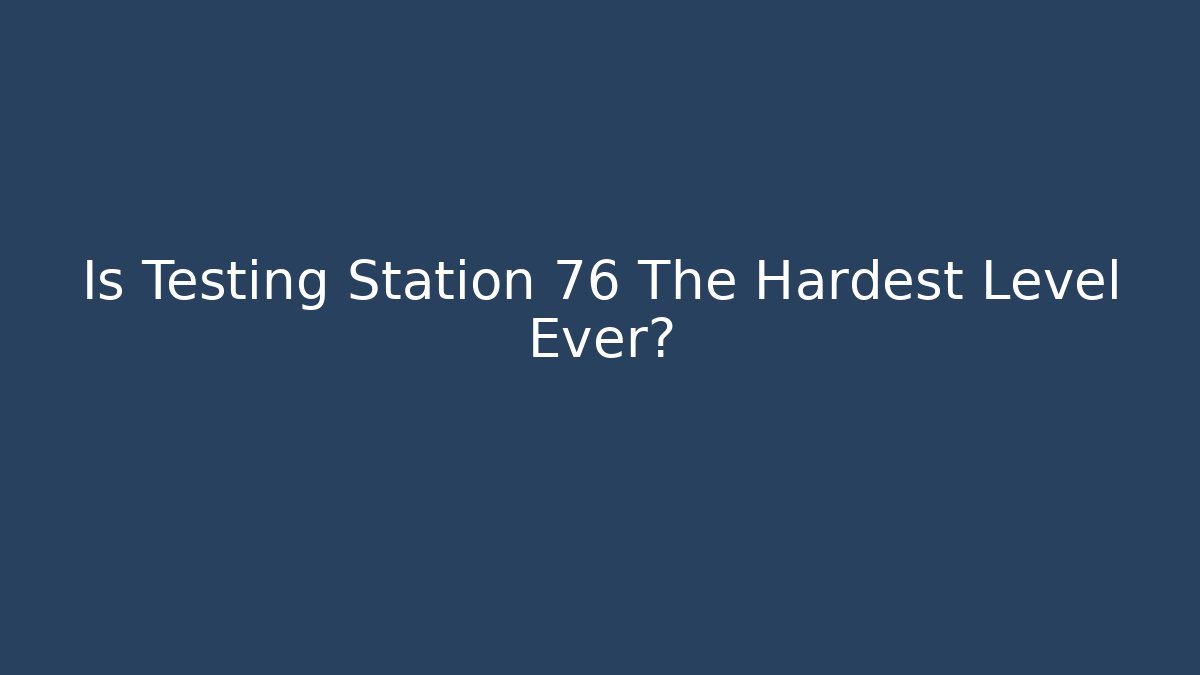 Is Testing Station 76 The Hardest Level Ever?