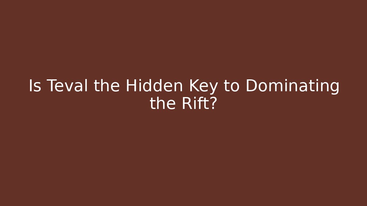 Is Teval the Hidden Key to Dominating the Rift?