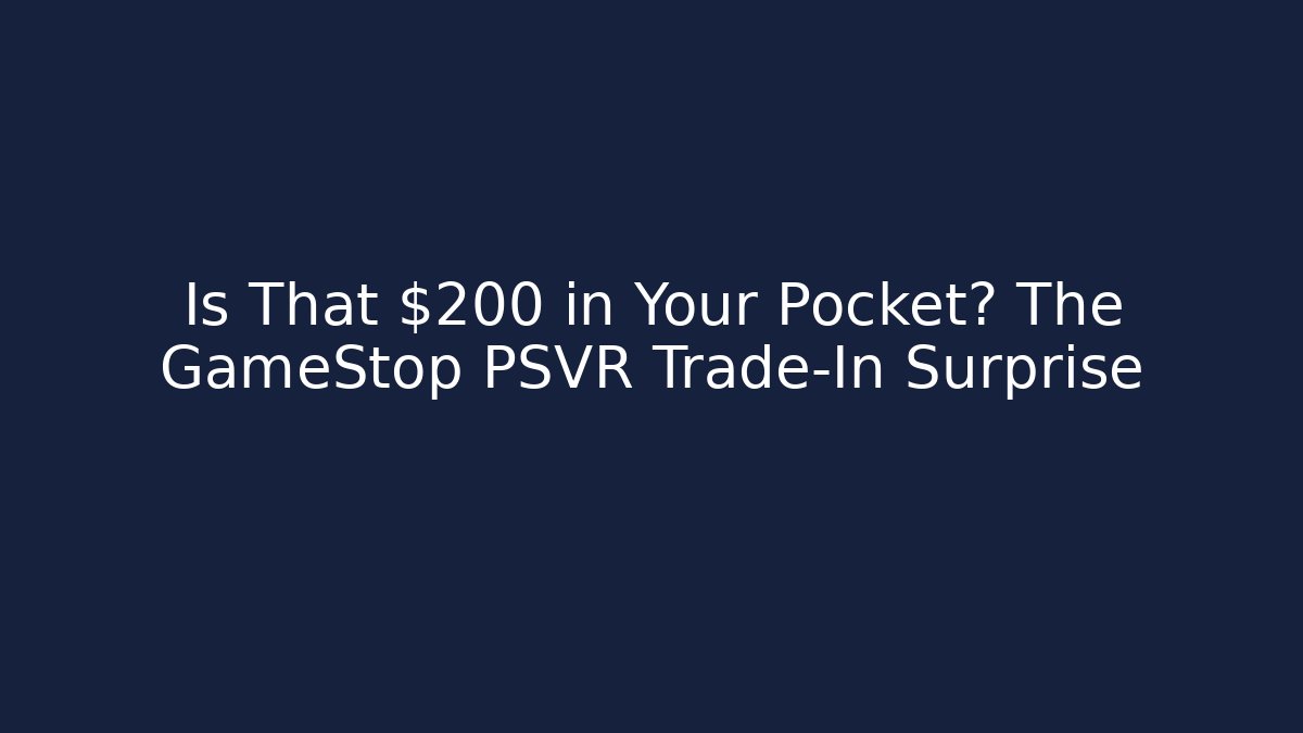 Is That $200 in Your Pocket? The GameStop PSVR Trade-In Surprise
