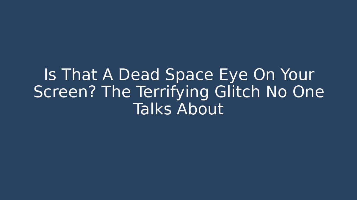 Is That A Dead Space Eye On Your Screen? The Terrifying Glitch No One Talks About