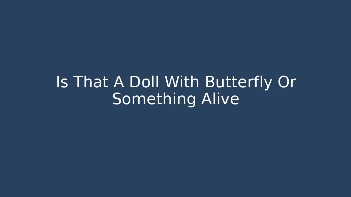 Is That A Doll With Butterfly Or Something Alive