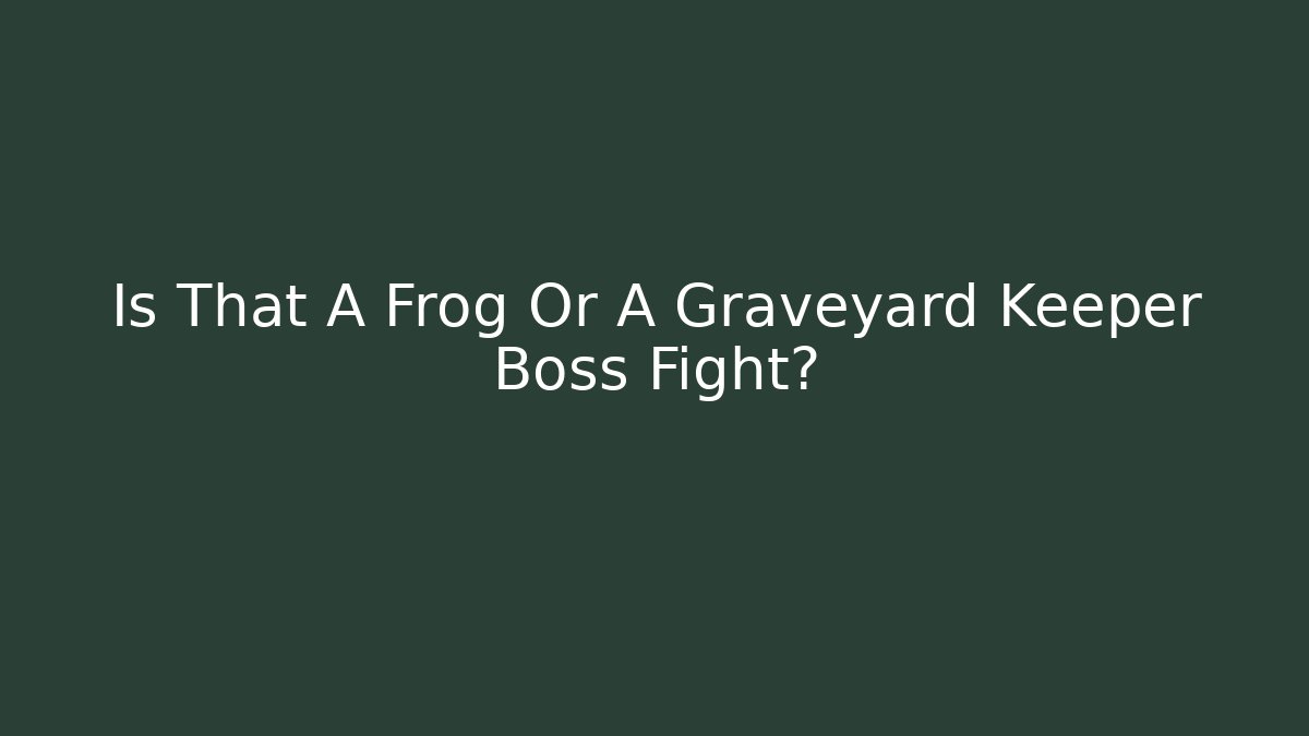 Is That A Frog Or A Graveyard Keeper Boss Fight?