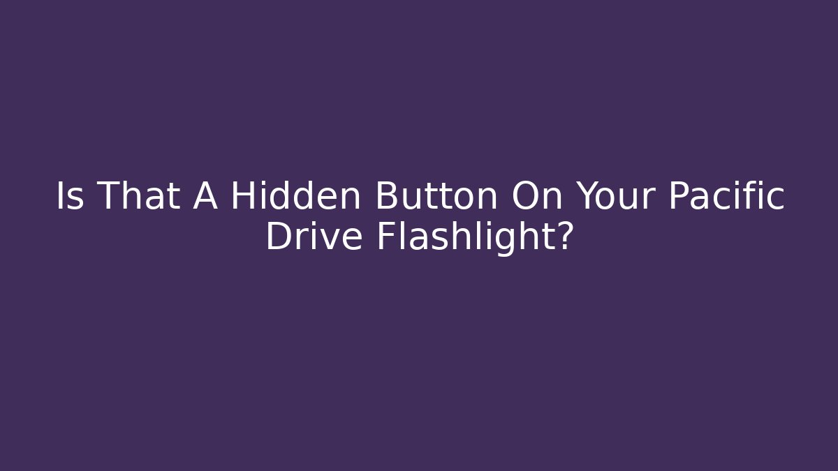 Is That A Hidden Button On Your Pacific Drive Flashlight?