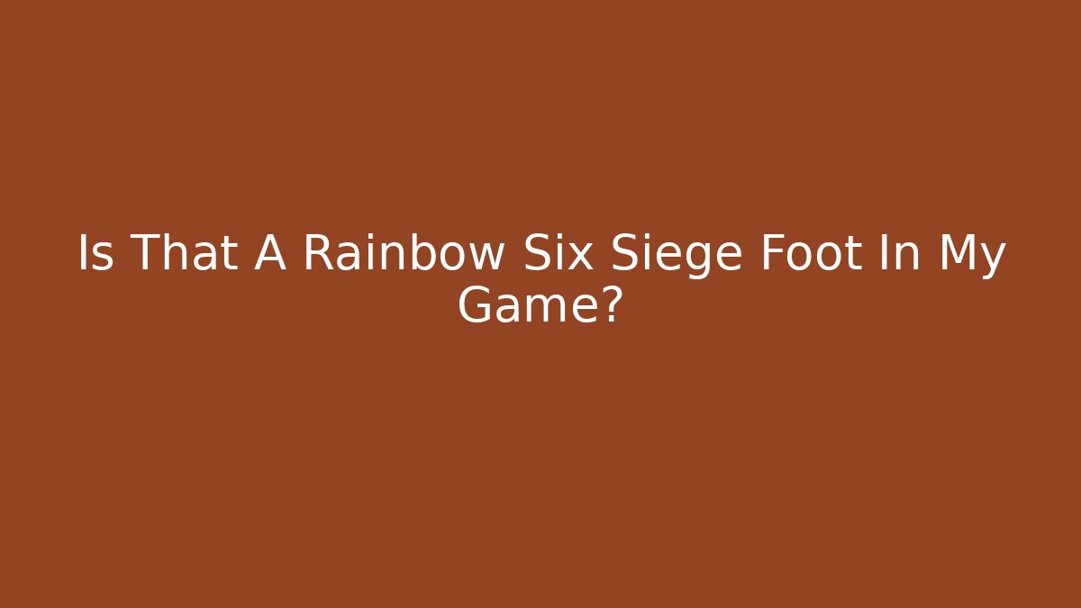 Is That A Rainbow Six Siege Foot In My Game?