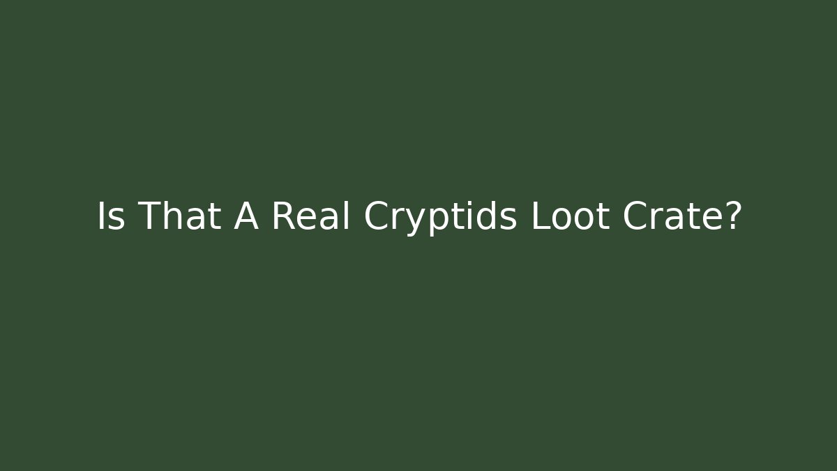 Is That A Real Cryptids Loot Crate? - Create More Assets