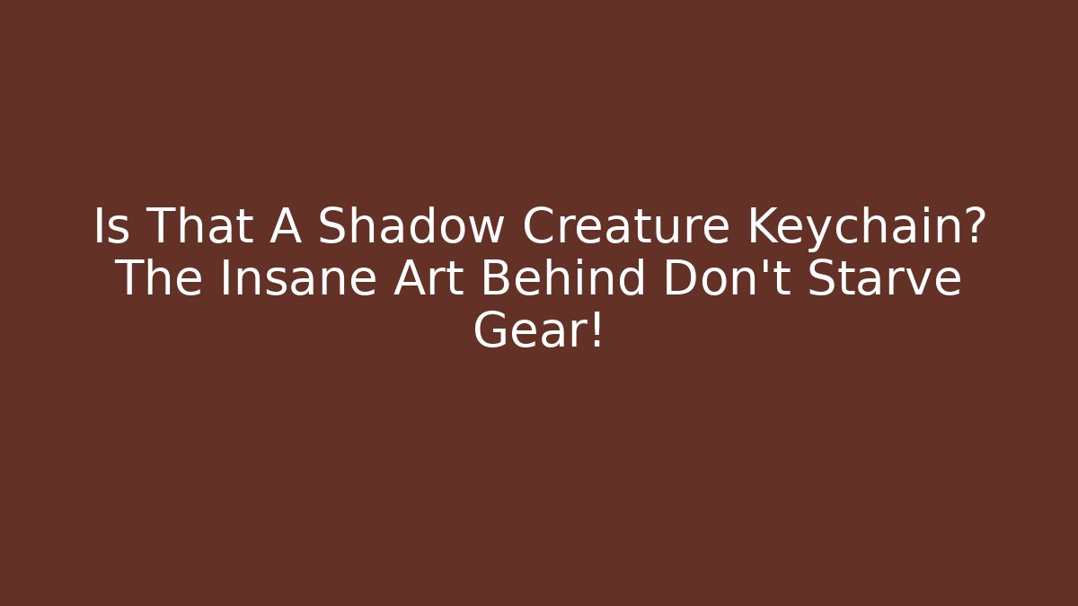 Is That A Shadow Creature Keychain? The Insane Art Behind Don't Starve Gear!