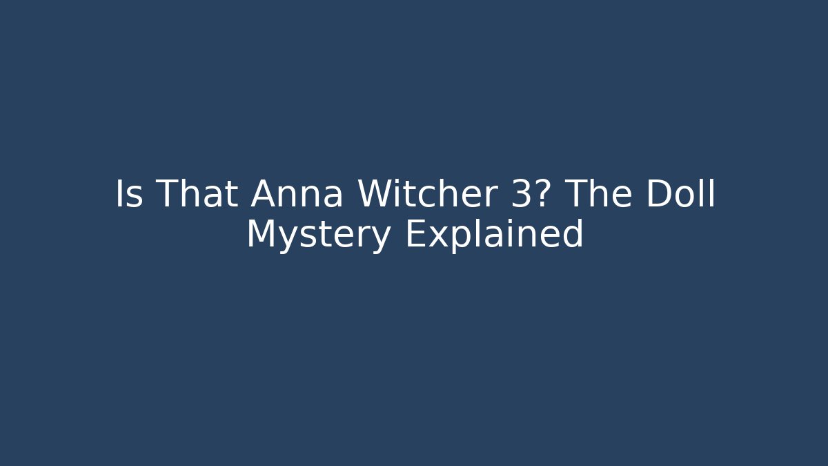 Is That Anna Witcher 3? The Doll Mystery Explained - Create More Assets