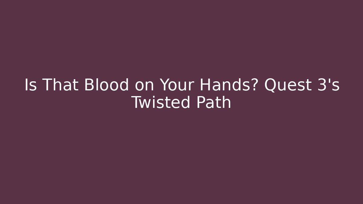 Is That Blood on Your Hands? Quest 3's Twisted Path