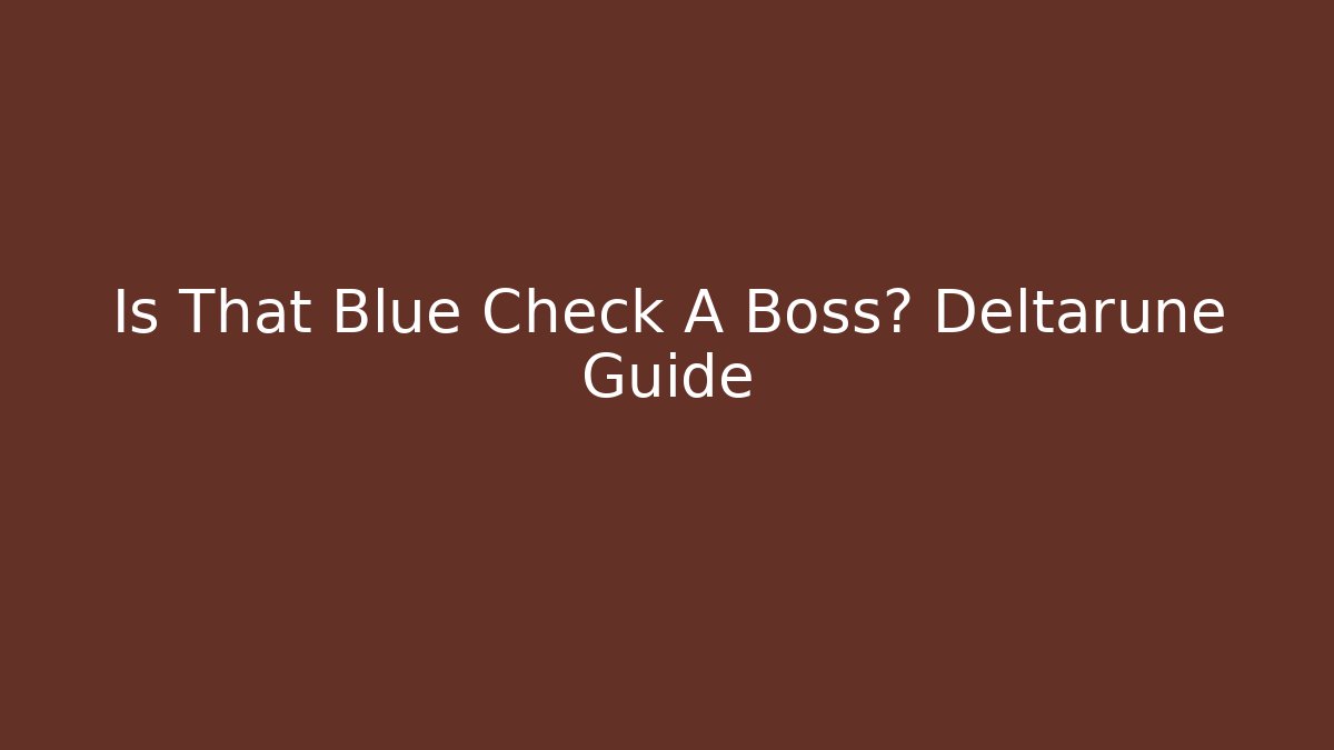 Is That Blue Check A Boss? Deltarune Guide