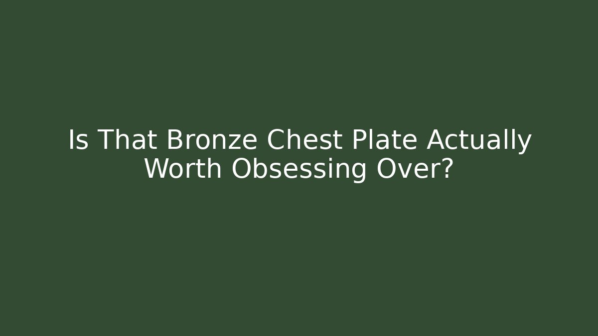 Is That Bronze Chest Plate Actually Worth Obsessing Over? - Create More Assets