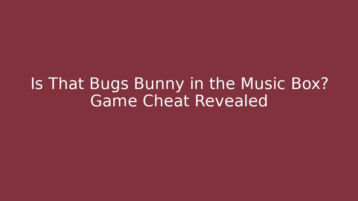 Is That Bugs Bunny in the Music Box? Game Cheat Revealed