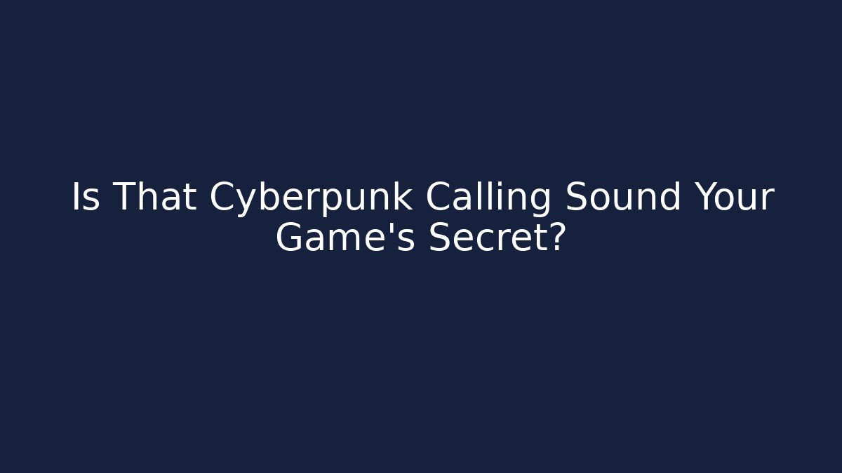 Is That Cyberpunk Calling Sound Your Game's Secret?