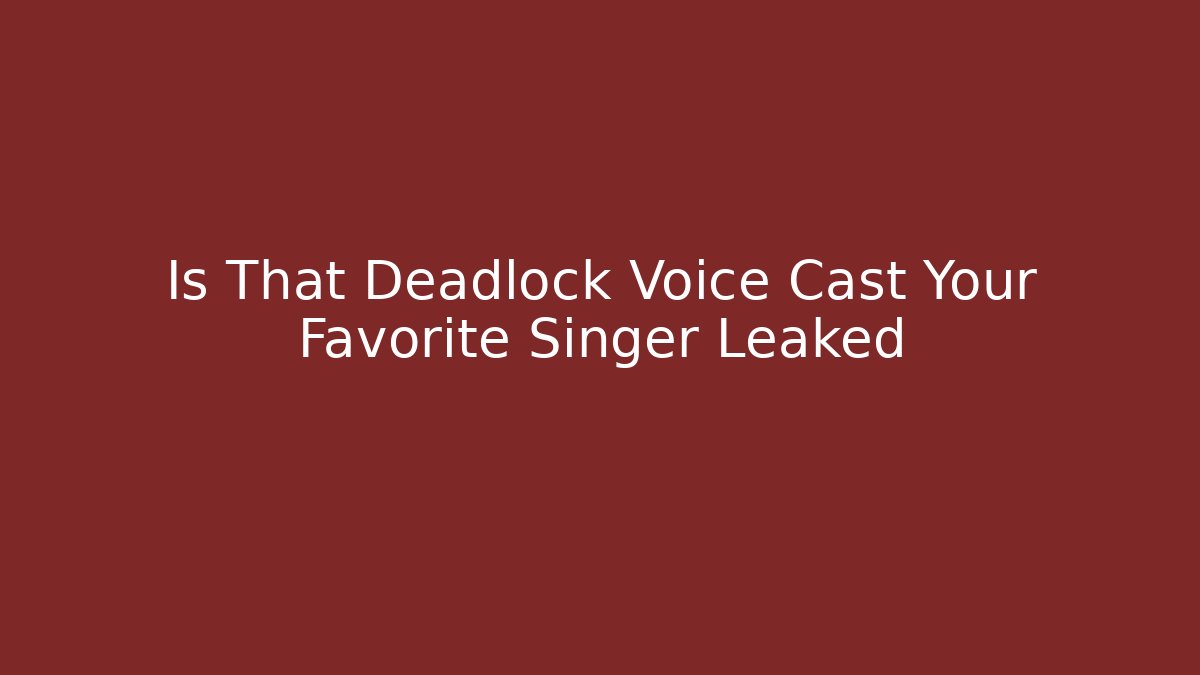 Is That Deadlock Voice Cast Your Favorite Singer Leaked