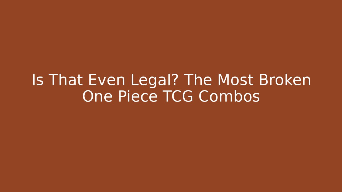 Is That Even Legal? The Most Broken One Piece TCG Combos