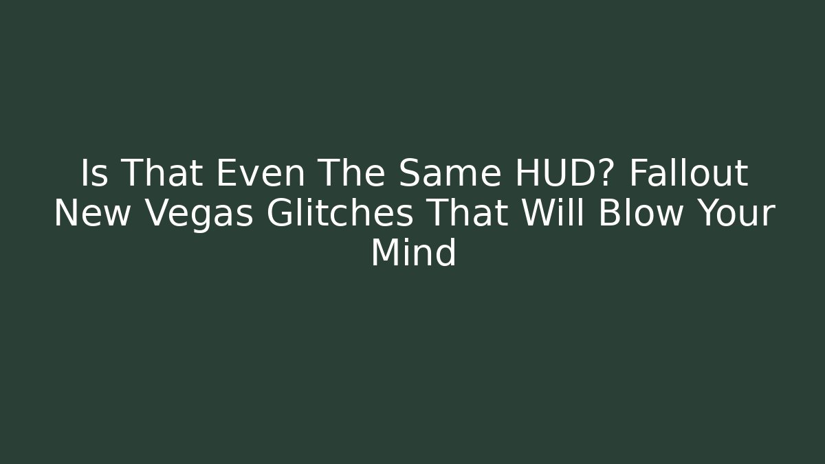 Is That Even The Same HUD? Fallout New Vegas Glitches That Will Blow Your Mind