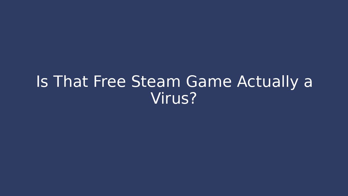 Is That Free Steam Game Actually a Virus?