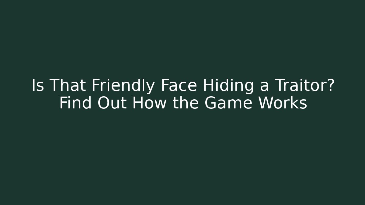 Is That Friendly Face Hiding a Traitor? Find Out How the Game Works