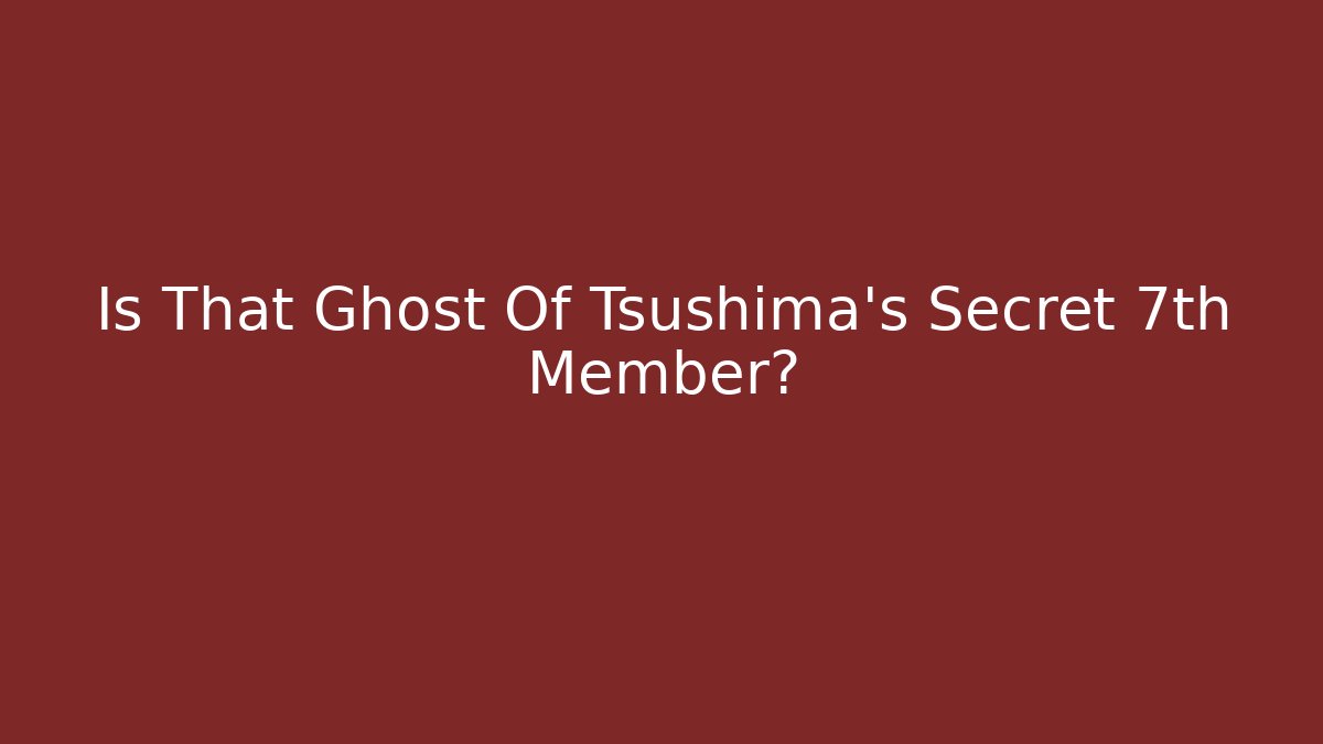 Is That Ghost Of Tsushima's Secret 7th Member?