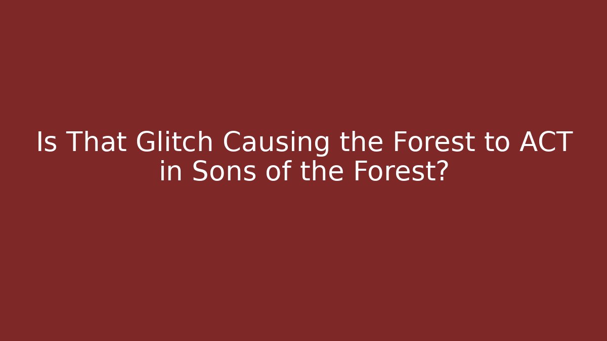 Is That Glitch Causing the Forest to ACT in Sons of the Forest?