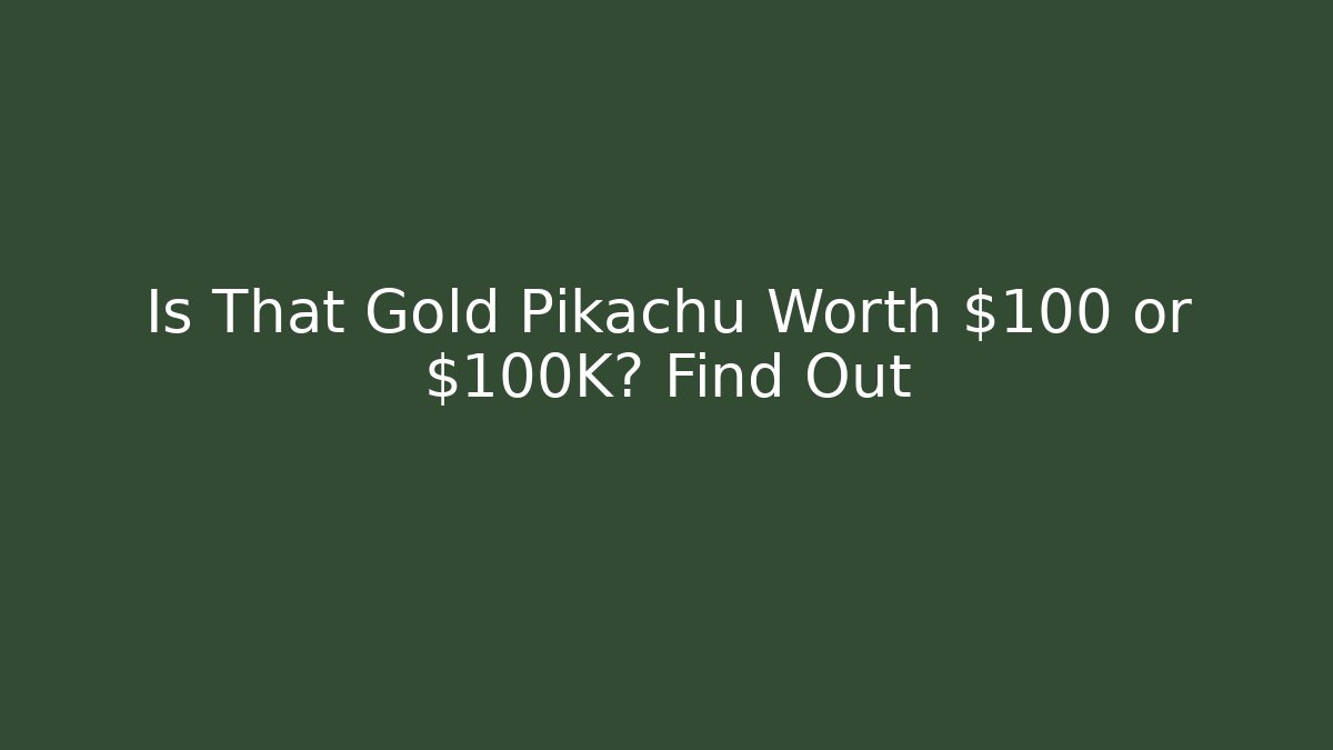 Is That Gold Pikachu Worth $100 or $100K? Find Out