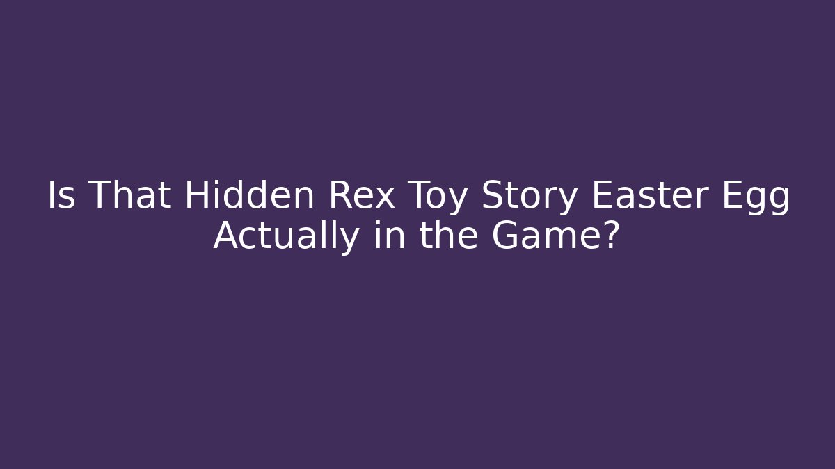 Is That Hidden Rex Toy Story Easter Egg Actually in the Game?