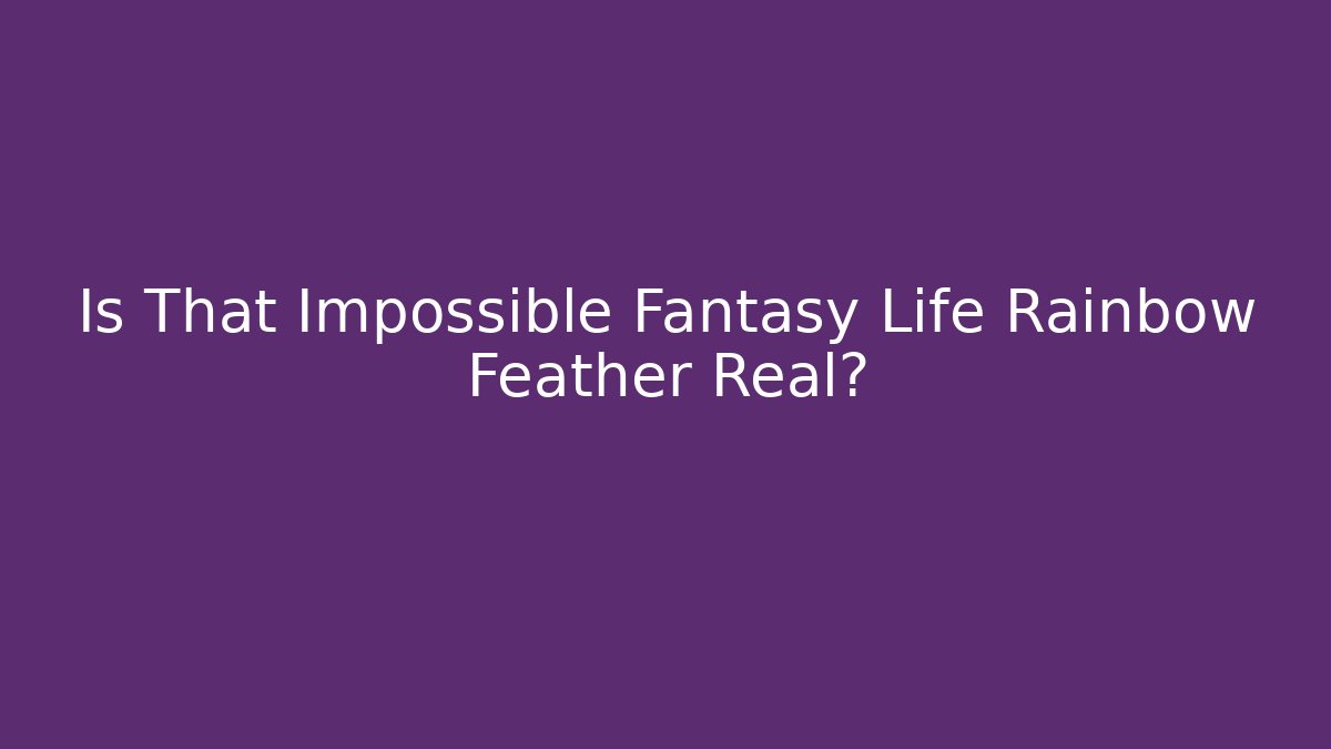 Is That Impossible Fantasy Life Rainbow Feather Real? - Create More Assets