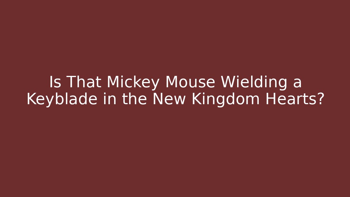 Is That Mickey Mouse Wielding a Keyblade in the New Kingdom Hearts?