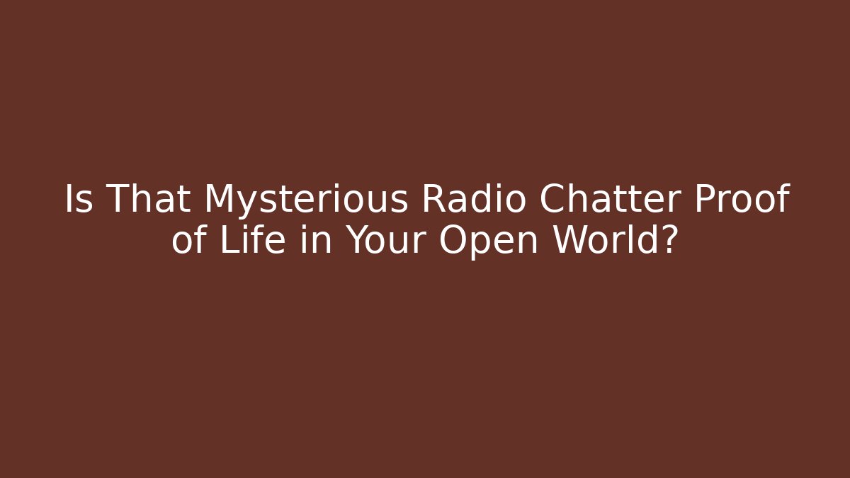 Is That Mysterious Radio Chatter Proof of Life in Your Open World?