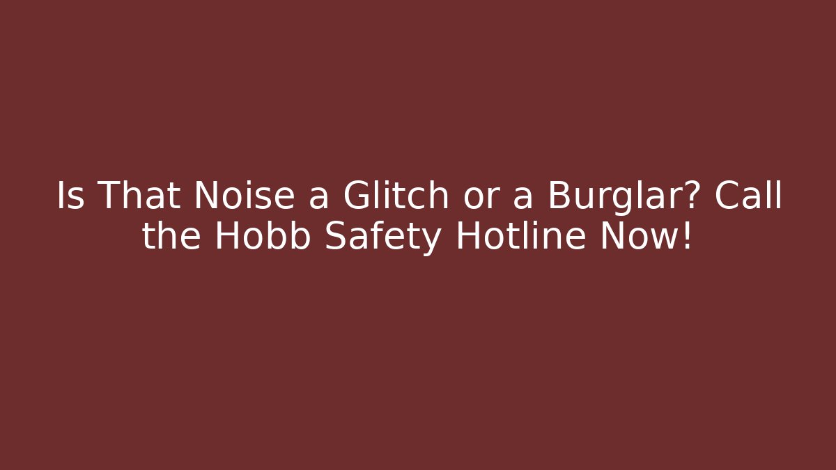 Is That Noise a Glitch or a Burglar? Call the Hobb Safety Hotline Now!