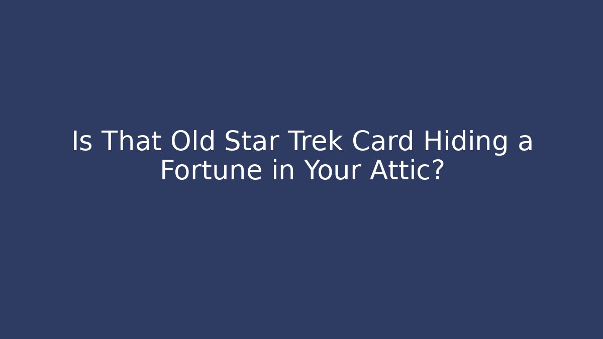 Is That Old Star Trek Card Hiding a Fortune in Your Attic?