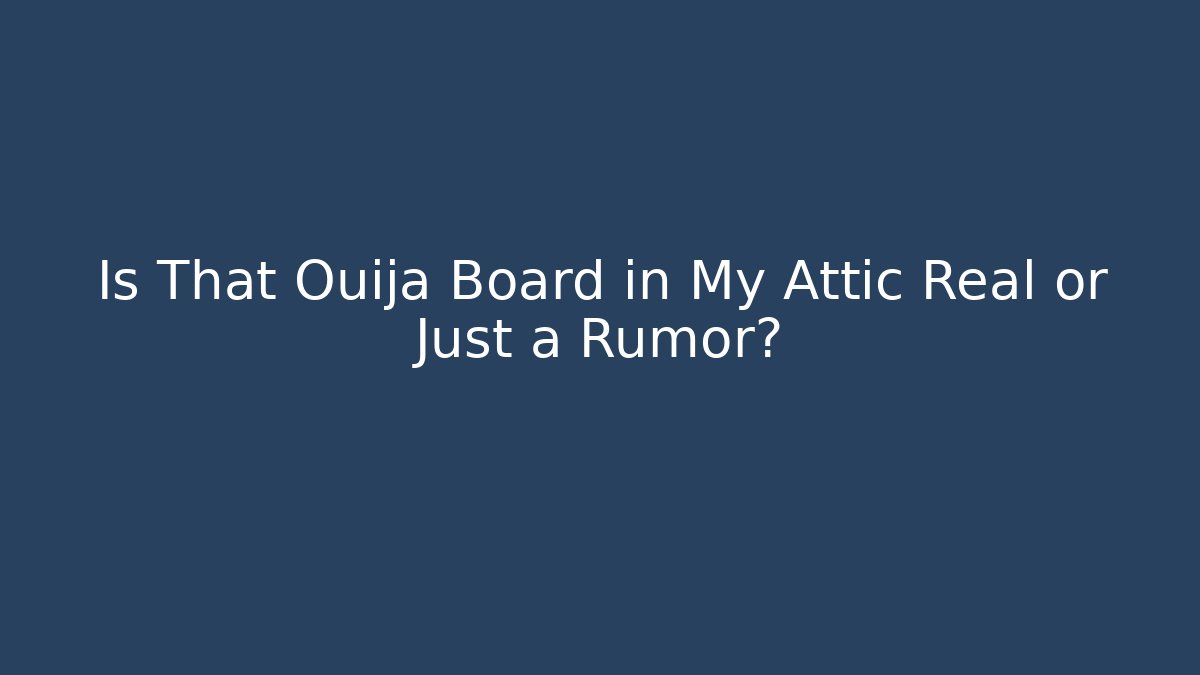 Is That Ouija Board in My Attic Real or Just a Rumor?