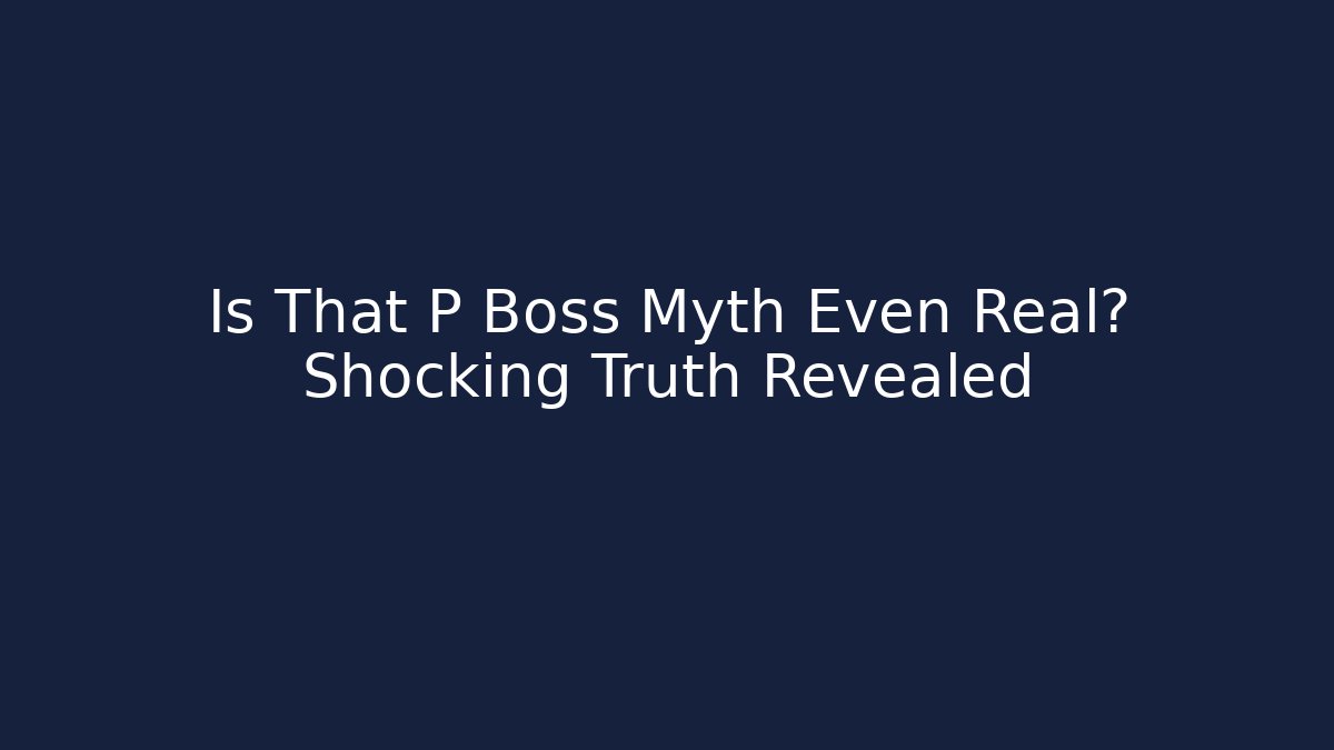 Is That P Boss Myth Even Real? Shocking Truth Revealed