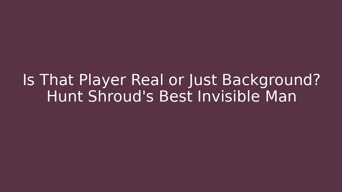 Is That Player Real or Just Background? Hunt Shroud’s Best Invisible Man