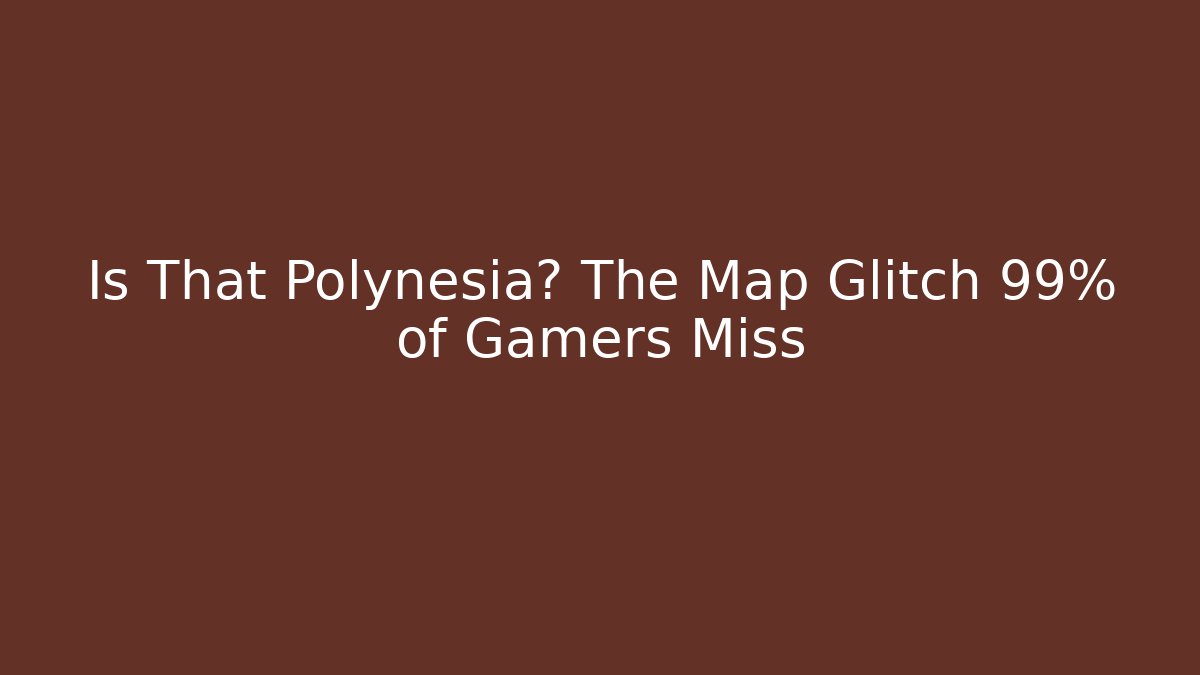 Is That Polynesia? The Map Glitch 99% of Gamers Miss