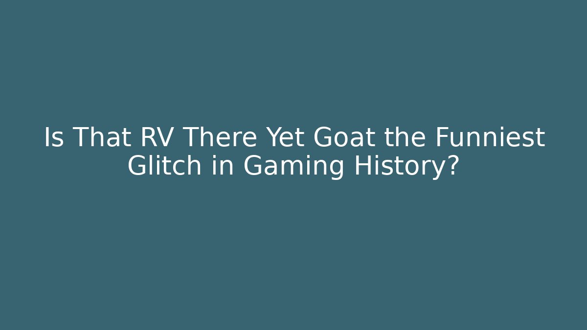 Is That RV There Yet Goat the Funniest Glitch in Gaming History?