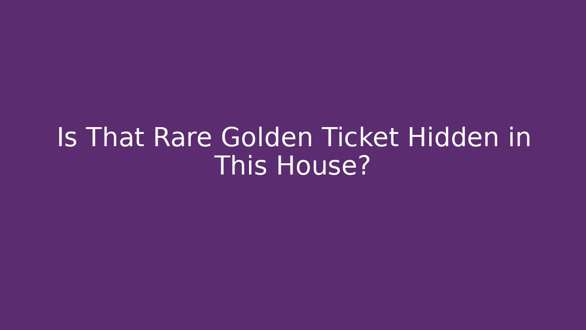 Is That Rare Golden Ticket Hidden in This House?