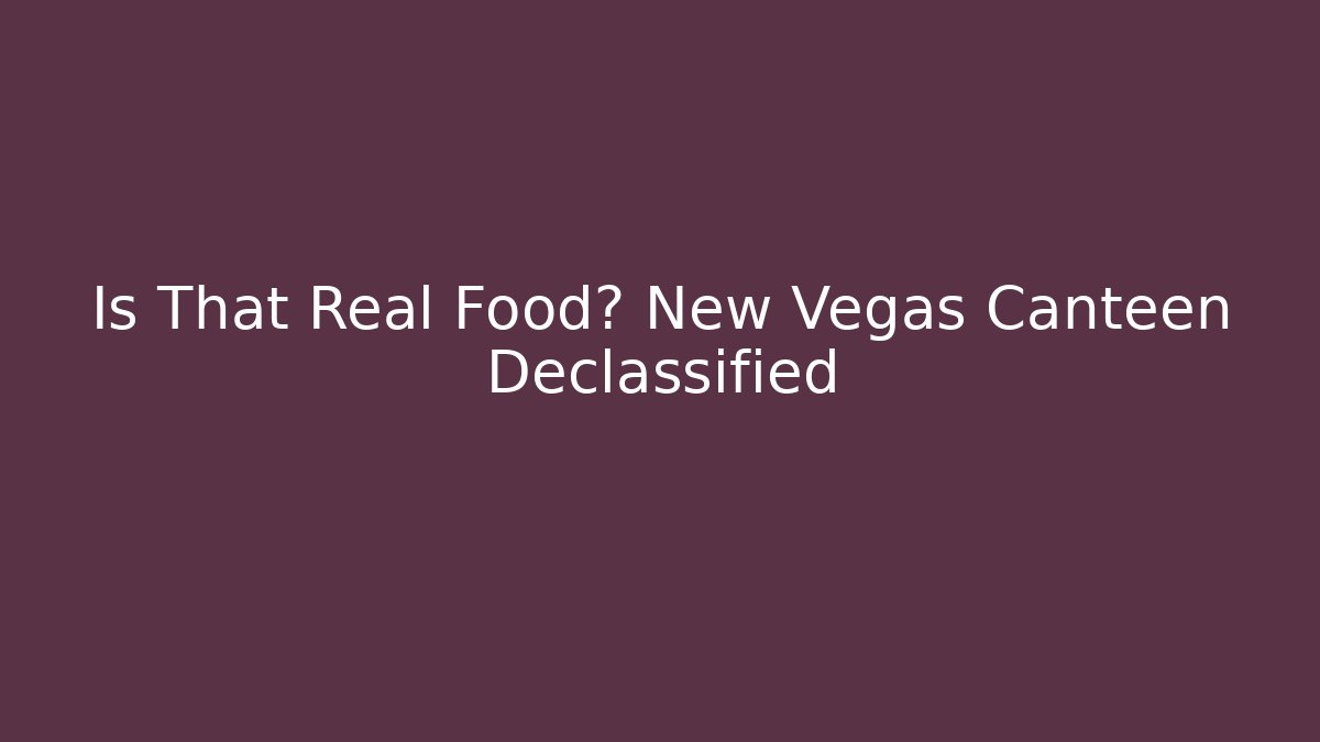 Is That Real Food? New Vegas Canteen Declassified