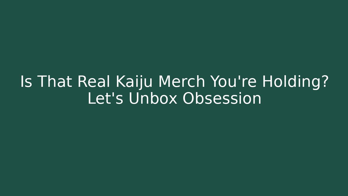 Is That Real Kaiju Merch You’re Holding? Let’s Unbox Obsession
