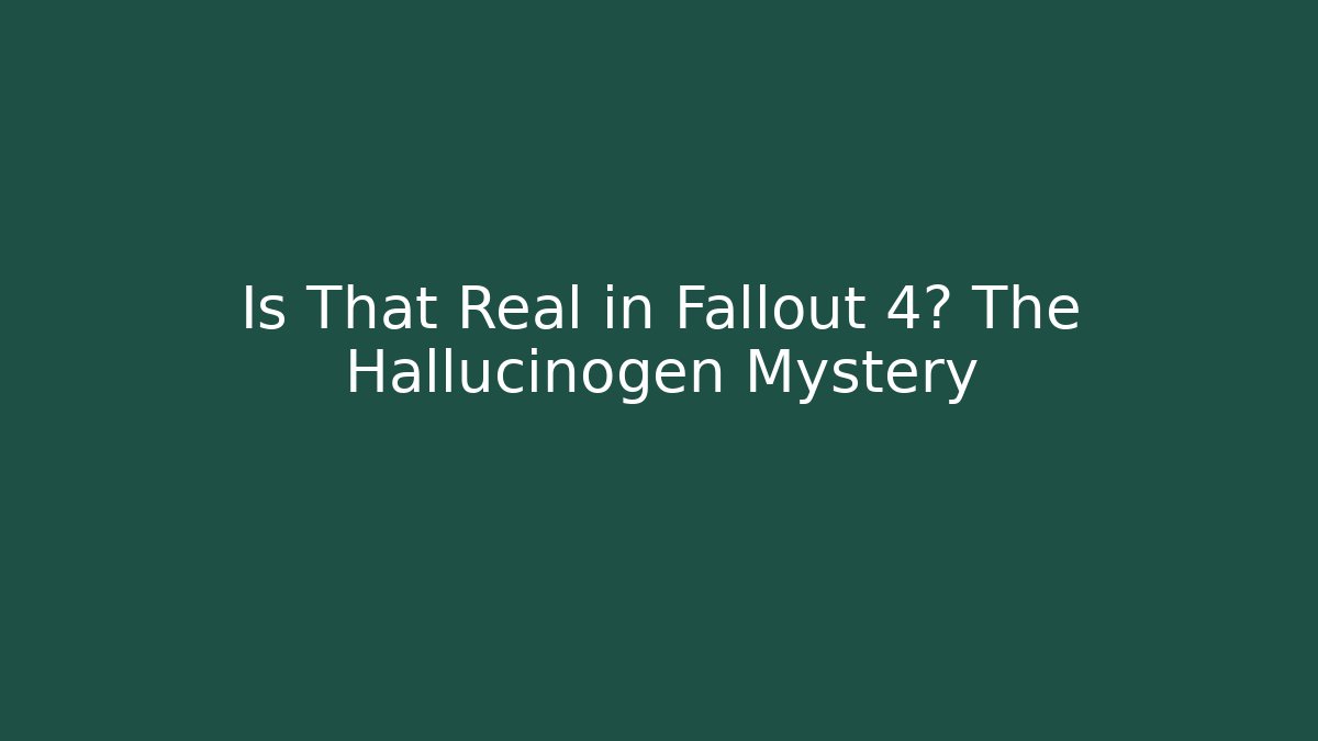 Is That Real in Fallout 4? The Hallucinogen Mystery