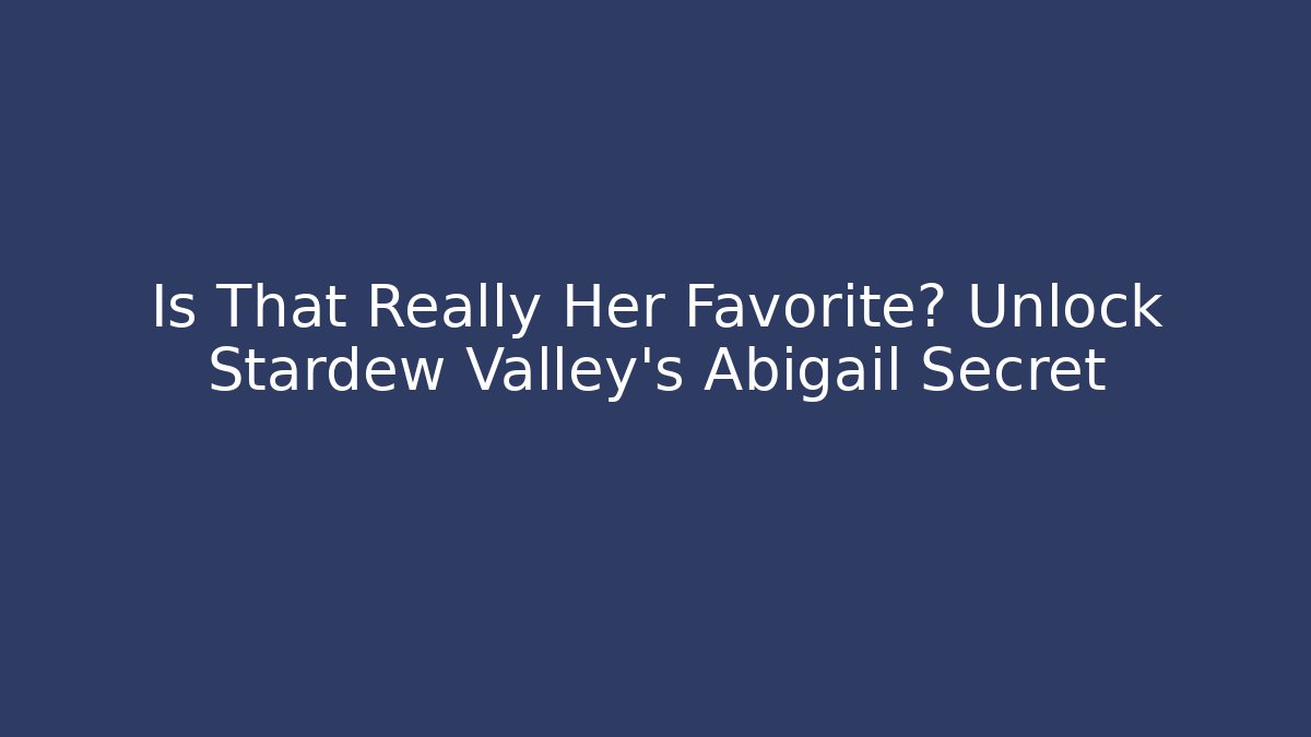 Is That Really Her Favorite? Unlock Stardew Valley's Abigail Secret