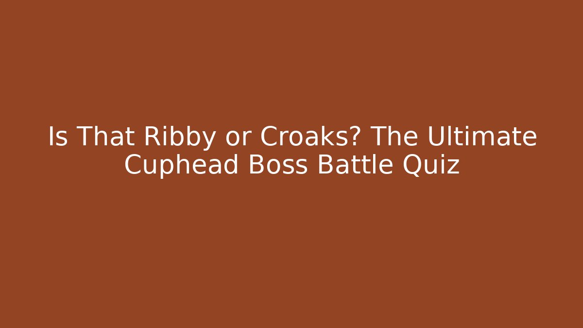 Is That Ribby or Croaks? The Ultimate Cuphead Boss Battle Quiz