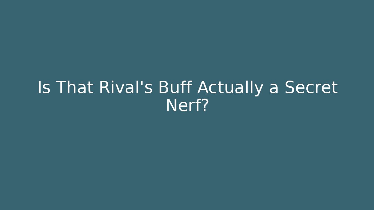 Is That Rival’s Buff Actually a Secret Nerf?