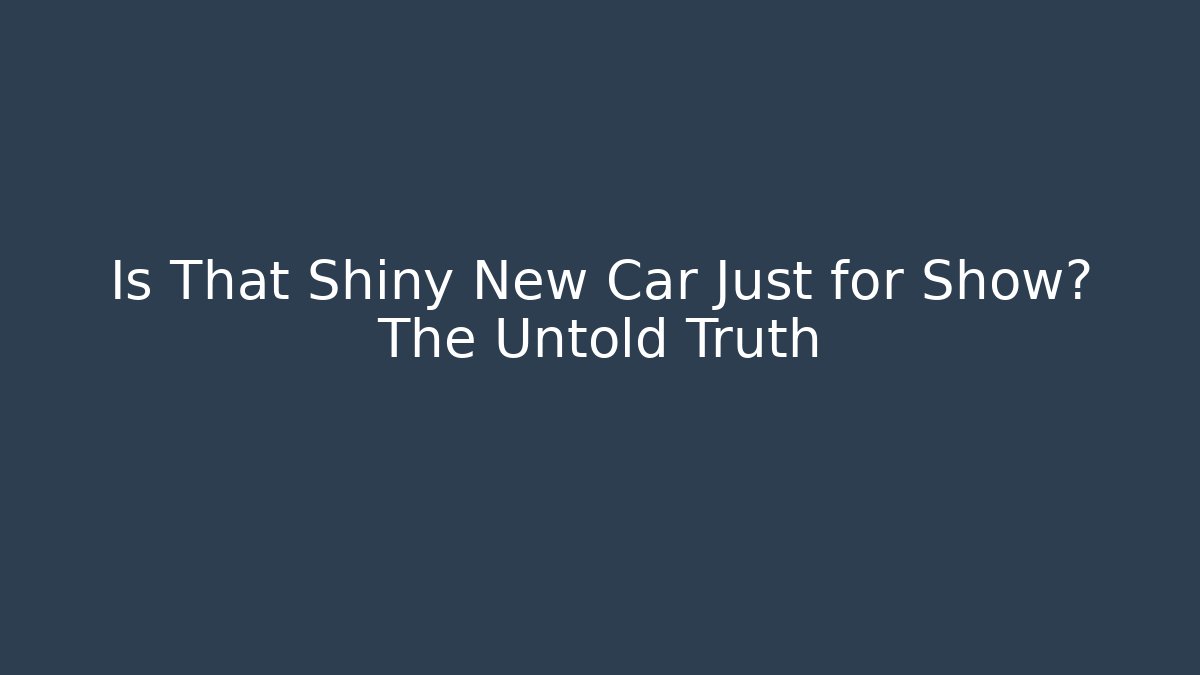 Is That Shiny New Car Just for Show? The Untold Truth