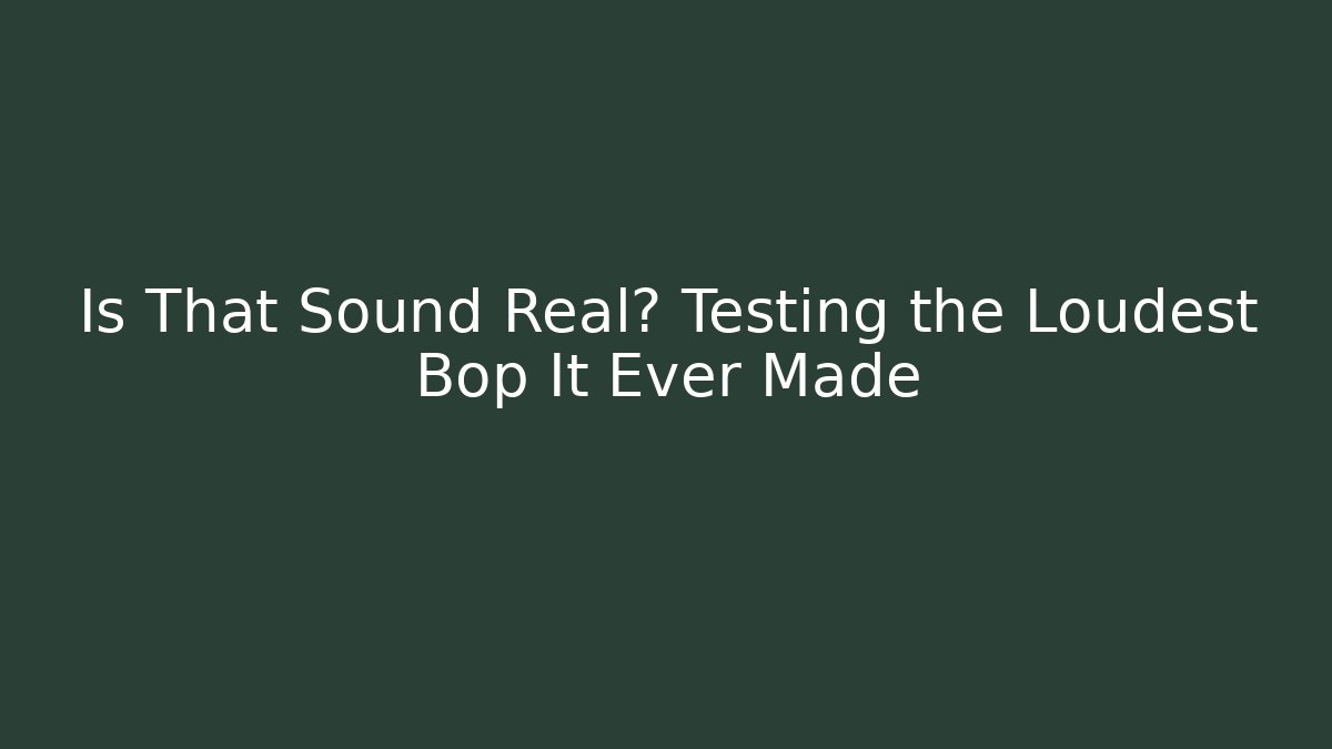 Is That Sound Real? Testing the Loudest Bop It Ever Made