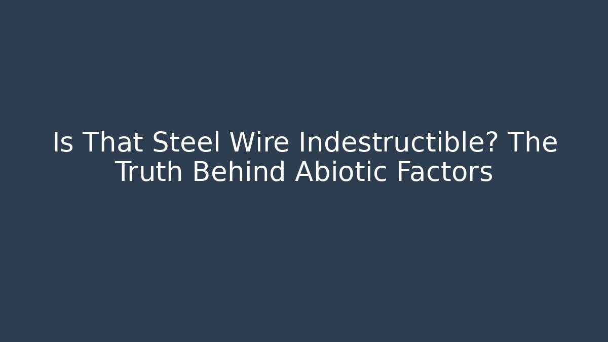 Is That Steel Wire Indestructible? The Truth Behind Abiotic Factors