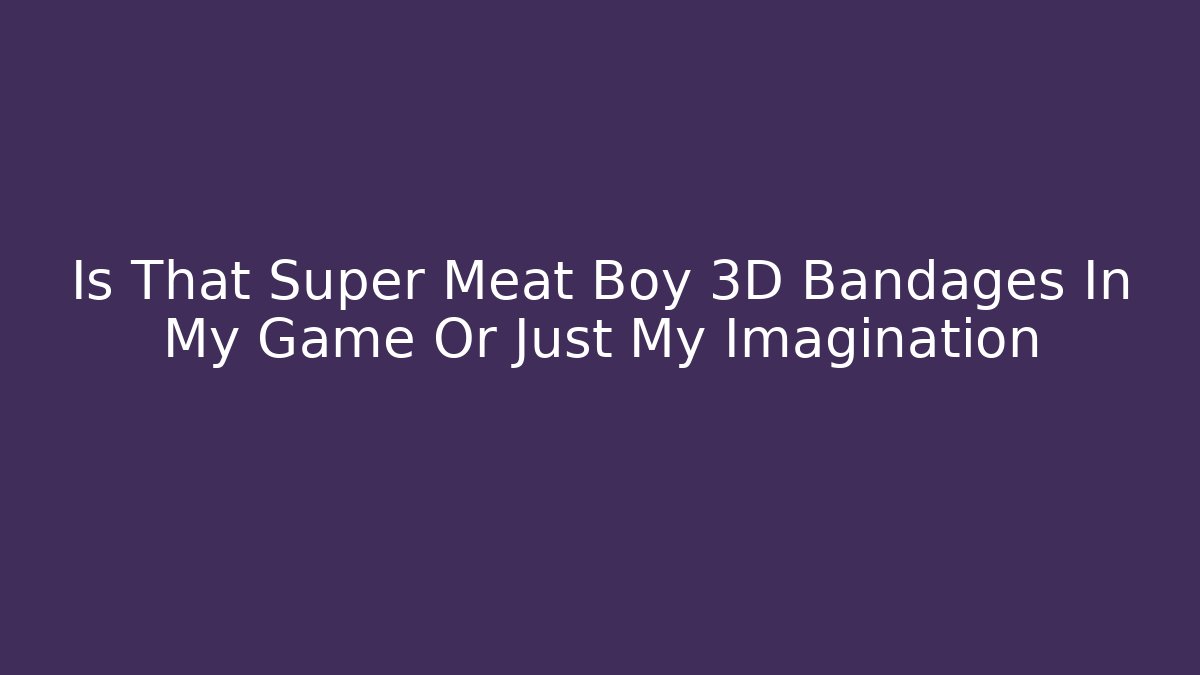 Is That Super Meat Boy 3D Bandages In My Game Or Just My Imagination