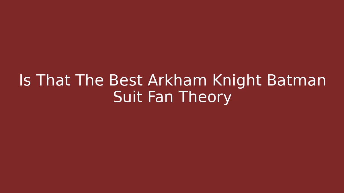 Is That The Best Arkham Knight Batman Suit Fan Theory