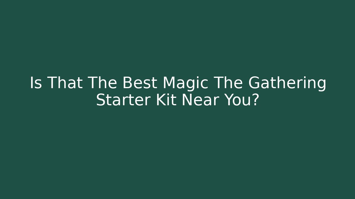Is That The Best Magic The Gathering Starter Kit Near You?