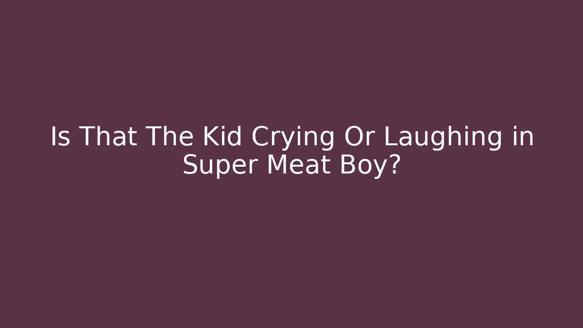 Is That The Kid Crying Or Laughing in Super Meat Boy?